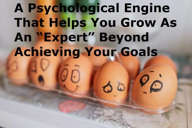 Psychological Engine Helps You Grow As An “Expert” Beyond Achieving Your Goals