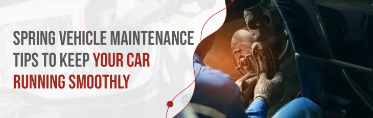Spring Vehicle Maintenance Tips To Keep Your Car Running Smoothly