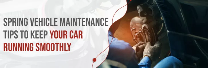Spring Vehicle Maintenance Tips To Keep Your Car Running Smoothly
